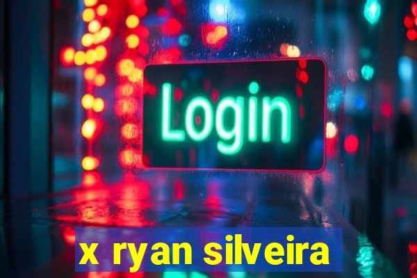 x ryan silveira